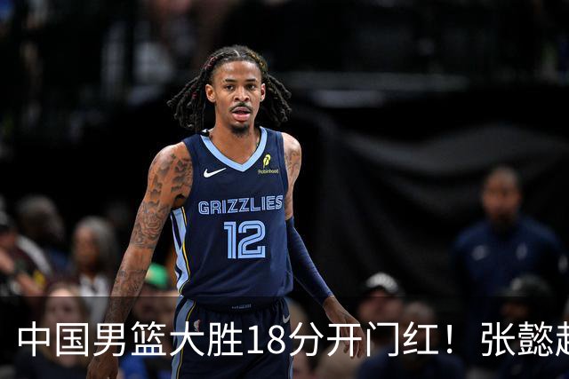 中国男篮大胜18分开门红！张懿赵杰23分3板6助2断，被誉为4字外援