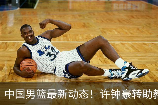 中国男篮最新动态！许钟豪转助教，赵睿放话日本，探花庞峥麟挤掉赵维伦进12人