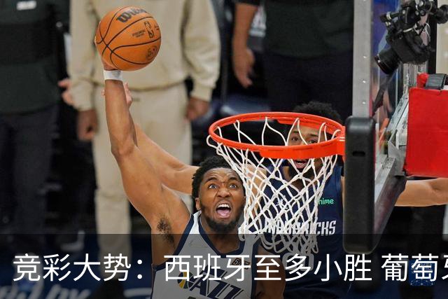 竞彩大势：西班牙至多小胜 葡萄牙值得高看