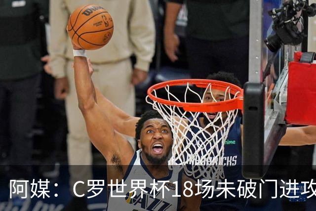 阿媒：C罗世界杯18场未破门进攻球员最多，算上后卫门将后C罗排20