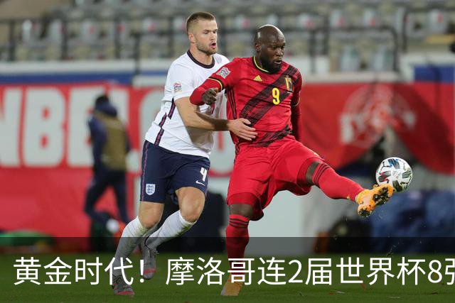 黄金时代！摩洛哥连2届世界杯8强 各级国字号花繁叶茂